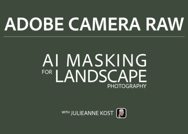 Julieanne Kost’s Blog | AI Masking for Landscape Photography in Adobe Camera Raw 