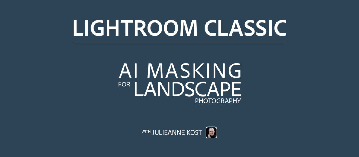 Julieanne Kost’s Blog | AI Masking for Landscape Photography in Lightroom Classic